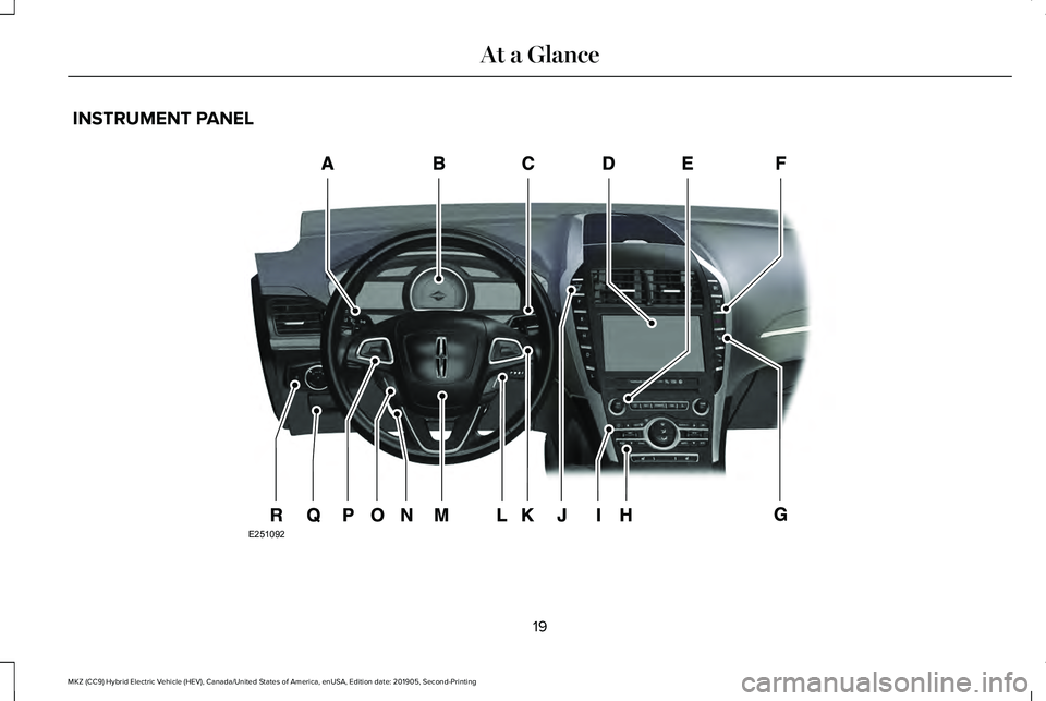 LINCOLN MKZ HYBRID 2020 Owners Manual INSTRUMENT PANEL
19
MKZ (CC9) Hybrid Electric Vehicle (HEV), Canada/United States of America, enUSA, Edition date: 201905, Second-Printing At a GlanceE251092 LINCOLN MKZ HYBRID 2020 Owners Manual INSTRUMENT PANEL
19
MKZ (CC9) Hybrid Electric Vehicle (HEV), Canada/United States of America, enUSA, Edition date: 201905, Second-Printing At a GlanceE251092