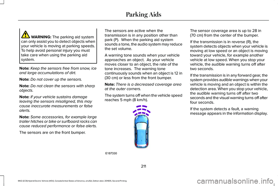 LINCOLN MKZ HYBRID 2020  Owners Manual WARNING: The parking aid system
can only assist you to detect objects when
your vehicle is moving at parking speeds.
To help avoid personal injury you must
take care when using the parking aid
system.