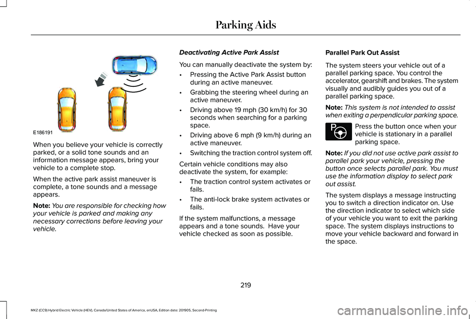 LINCOLN MKZ HYBRID 2020 Owners Manual When you believe your vehicle is correctly
parked, or a solid tone sounds and an
information message appears, bring your
vehicle to a complete stop.
When the active park assist maneuver is
complete, a LINCOLN MKZ HYBRID 2020 Owners Manual When you believe your vehicle is correctly
parked, or a solid tone sounds and an
information message appears, bring your
vehicle to a complete stop.
When the active park assist maneuver is
complete, a