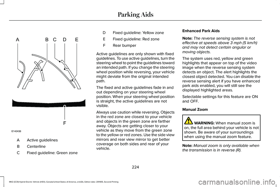 LINCOLN MKZ HYBRID 2020 Owners Manual Active guidelines
A
Centerline
B
Fixed guideline: Green zone
C Fixed guideline: Yellow zone
D
Fixed guideline: Red zone
E
Rear bumper
F
Active guidelines are only shown with fixed
guidelines. To use a LINCOLN MKZ HYBRID 2020 Owners Manual Active guidelines
A
Centerline
B
Fixed guideline: Green zone
C Fixed guideline: Yellow zone
D
Fixed guideline: Red zone
E
Rear bumper
F
Active guidelines are only shown with fixed
guidelines. To use a