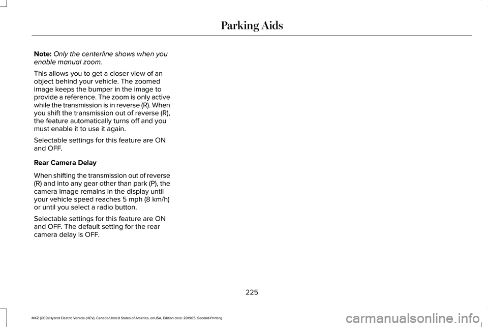 LINCOLN MKZ HYBRID 2020 Owners Manual Note:
Only the centerline shows when you
enable manual zoom.
This allows you to get a closer view of an
object behind your vehicle. The zoomed
image keeps the bumper in the image to
provide a referenc LINCOLN MKZ HYBRID 2020 Owners Manual Note:
Only the centerline shows when you
enable manual zoom.
This allows you to get a closer view of an
object behind your vehicle. The zoomed
image keeps the bumper in the image to
provide a referenc