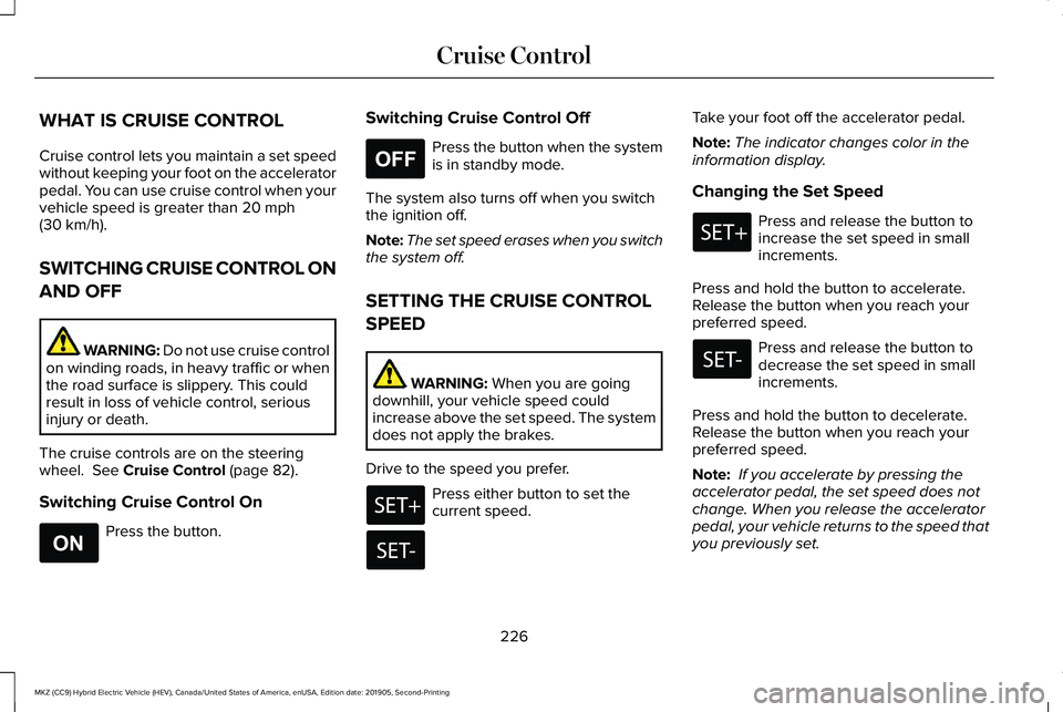LINCOLN MKZ HYBRID 2020 Owners Manual WHAT IS CRUISE CONTROL
Cruise control lets you maintain a set speed
without keeping your foot on the accelerator
pedal. You can use cruise control when your
vehicle speed is greater than 20 mph
(30 km LINCOLN MKZ HYBRID 2020 Owners Manual WHAT IS CRUISE CONTROL
Cruise control lets you maintain a set speed
without keeping your foot on the accelerator
pedal. You can use cruise control when your
vehicle speed is greater than 20 mph
(30 km