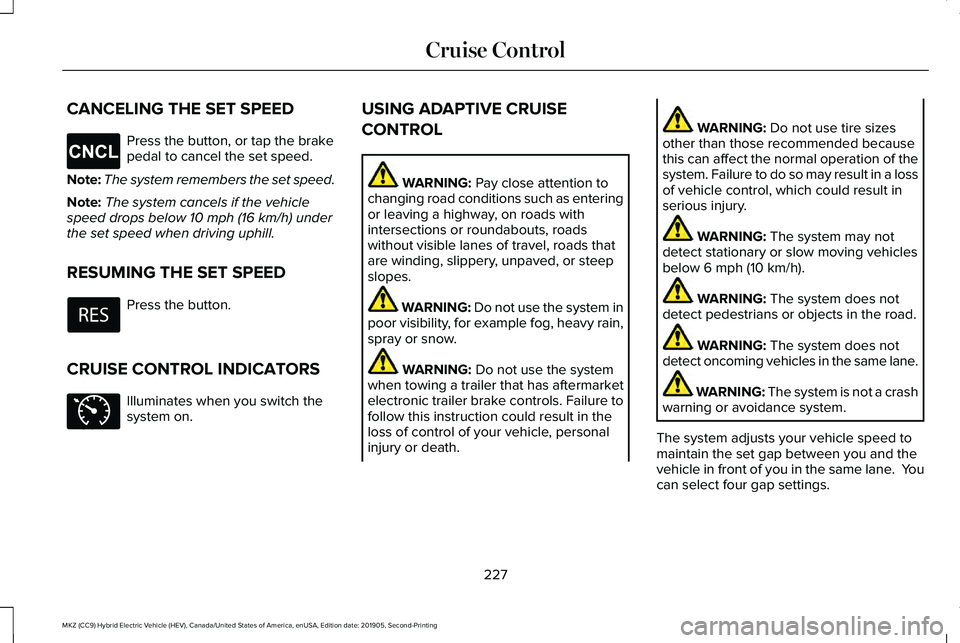 LINCOLN MKZ HYBRID 2020 Owners Manual CANCELING THE SET SPEED
Press the button, or tap the brake
pedal to cancel the set speed.
Note: The system remembers the set speed.
Note: The system cancels if the vehicle
speed drops below 10 mph (16 LINCOLN MKZ HYBRID 2020 Owners Manual CANCELING THE SET SPEED
Press the button, or tap the brake
pedal to cancel the set speed.
Note: The system remembers the set speed.
Note: The system cancels if the vehicle
speed drops below 10 mph (16