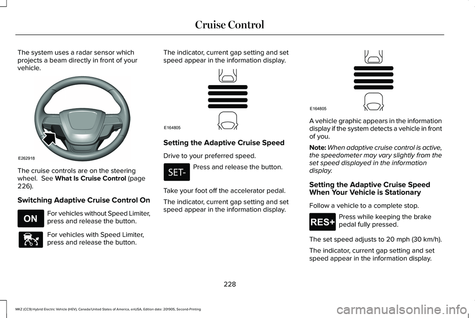 LINCOLN MKZ HYBRID 2020 Owners Manual The system uses a radar sensor which
projects a beam directly in front of your
vehicle.
The cruise controls are on the steering
wheel. See What Is Cruise Control (page
226).
Switching Adaptive Cruise LINCOLN MKZ HYBRID 2020 Owners Manual The system uses a radar sensor which
projects a beam directly in front of your
vehicle.
The cruise controls are on the steering
wheel. See What Is Cruise Control (page
226).
Switching Adaptive Cruise