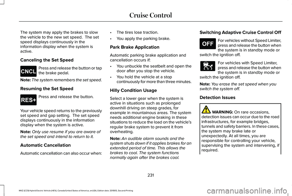 LINCOLN MKZ HYBRID 2020 Owners Manual The system may apply the brakes to slow
the vehicle to the new set speed. The set
speed displays continuously in the
information display when the system is
active.
Canceling the Set Speed
Press and r LINCOLN MKZ HYBRID 2020 Owners Manual The system may apply the brakes to slow
the vehicle to the new set speed. The set
speed displays continuously in the
information display when the system is
active.
Canceling the Set Speed
Press and r