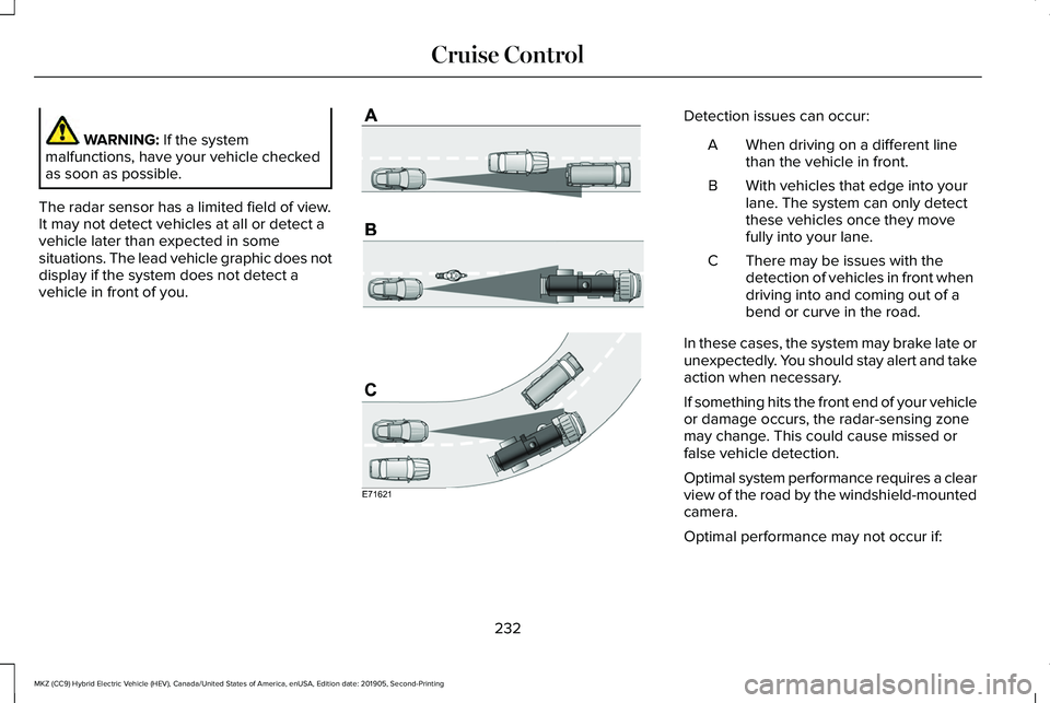 LINCOLN MKZ HYBRID 2020 Owners Manual WARNING: If the system
malfunctions, have your vehicle checked
as soon as possible.
The radar sensor has a limited field of view.
It may not detect vehicles at all or detect a
vehicle later than expec LINCOLN MKZ HYBRID 2020 Owners Manual WARNING: If the system
malfunctions, have your vehicle checked
as soon as possible.
The radar sensor has a limited field of view.
It may not detect vehicles at all or detect a
vehicle later than expec