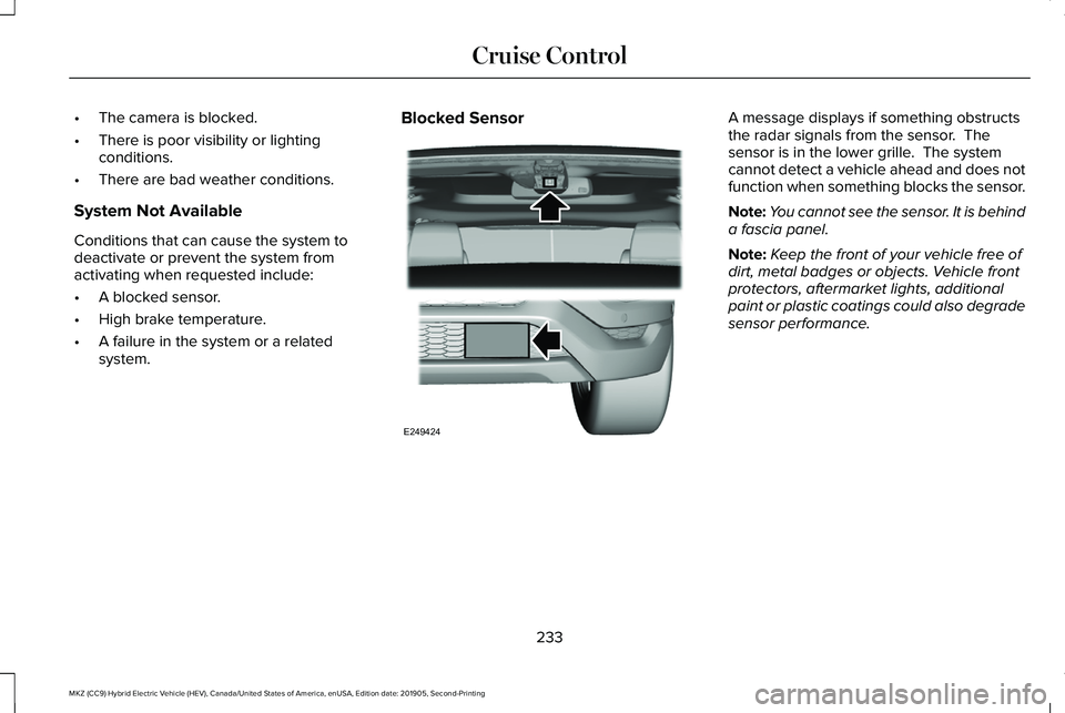 LINCOLN MKZ HYBRID 2020 Owners Manual •
The camera is blocked.
• There is poor visibility or lighting
conditions.
• There are bad weather conditions.
System Not Available
Conditions that can cause the system to
deactivate or prevent LINCOLN MKZ HYBRID 2020 Owners Manual •
The camera is blocked.
• There is poor visibility or lighting
conditions.
• There are bad weather conditions.
System Not Available
Conditions that can cause the system to
deactivate or prevent