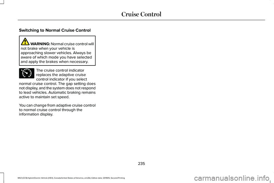 LINCOLN MKZ HYBRID 2020 Owners Manual Switching to Normal Cruise Control
WARNING: Normal cruise control will
not brake when your vehicle is
approaching slower vehicles. Always be
aware of which mode you have selected
and apply the brakes LINCOLN MKZ HYBRID 2020 Owners Manual Switching to Normal Cruise Control
WARNING: Normal cruise control will
not brake when your vehicle is
approaching slower vehicles. Always be
aware of which mode you have selected
and apply the brakes
