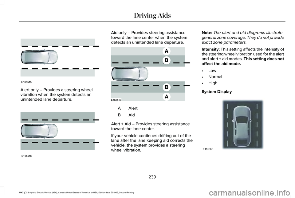 LINCOLN MKZ HYBRID 2020 Owners Manual Alert only – Provides a steering wheel
vibration when the system detects an
unintended lane departure. Aid only – Provides steering assistance
toward the lane center when the system
detects an uni LINCOLN MKZ HYBRID 2020 Owners Manual Alert only – Provides a steering wheel
vibration when the system detects an
unintended lane departure. Aid only – Provides steering assistance
toward the lane center when the system
detects an uni