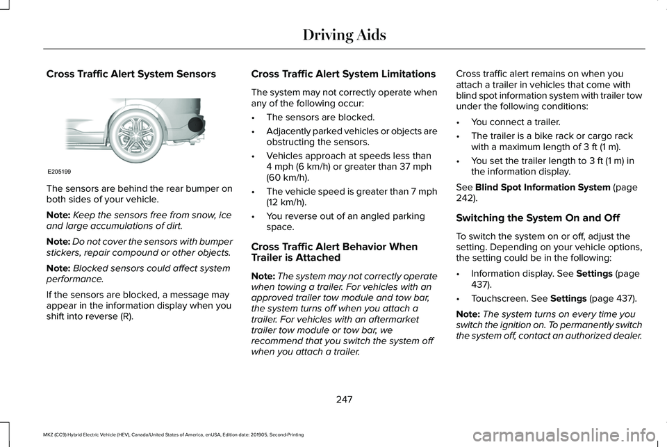 LINCOLN MKZ HYBRID 2020 Owners Manual Cross Traffic Alert System Sensors
The sensors are behind the rear bumper on
both sides of your vehicle.
Note:
Keep the sensors free from snow, ice
and large accumulations of dirt.
Note: Do not cover LINCOLN MKZ HYBRID 2020 Owners Manual Cross Traffic Alert System Sensors
The sensors are behind the rear bumper on
both sides of your vehicle.
Note:
Keep the sensors free from snow, ice
and large accumulations of dirt.
Note: Do not cover