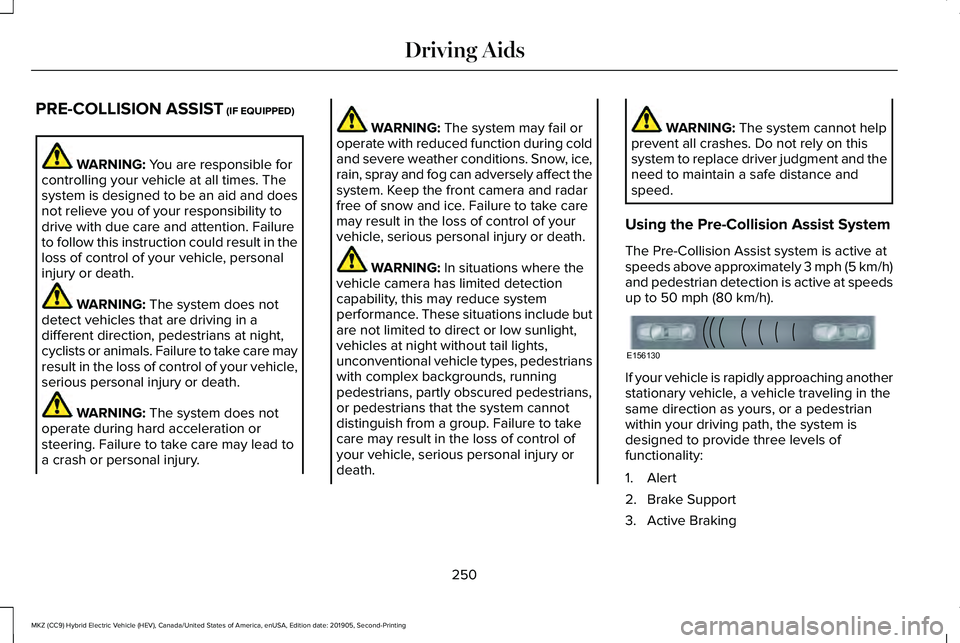 LINCOLN MKZ HYBRID 2020  Owners Manual PRE-COLLISION ASSIST (IF EQUIPPED)
WARNING: 
You are responsible for
controlling your vehicle at all times. The
system is designed to be an aid and does
not relieve you of your responsibility to
drive