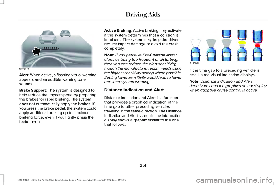 LINCOLN MKZ HYBRID 2020  Owners Manual Alert: When active, a flashing visual warning
appears and an audible warning tone
sounds.
Brake Support
: The system is designed to
help reduce the impact speed by preparing
the brakes for rapid braki