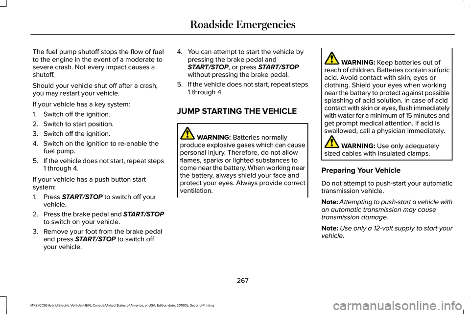 LINCOLN MKZ HYBRID 2020 Owners Manual The fuel pump shutoff stops the flow of fuel
to the engine in the event of a moderate to
severe crash. Not every impact causes a
shutoff.
Should your vehicle shut off after a crash,
you may restart yo LINCOLN MKZ HYBRID 2020 Owners Manual The fuel pump shutoff stops the flow of fuel
to the engine in the event of a moderate to
severe crash. Not every impact causes a
shutoff.
Should your vehicle shut off after a crash,
you may restart yo