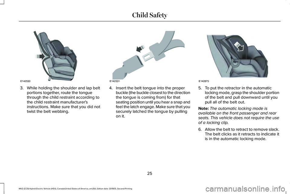 LINCOLN MKZ HYBRID 2020  Owners Manual 3. While holding the shoulder and lap belt
portions together, route the tongue
through the child restraint according to
the child restraint manufacturer's
instructions. Make sure that you did not
