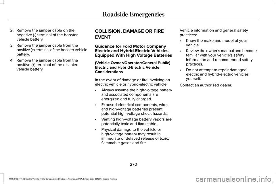 LINCOLN MKZ HYBRID 2020 Owners Manual 2. Remove the jumper cable on the
negative (-) terminal of the booster
vehicle battery.
3. Remove the jumper cable from the positive (+) terminal of the booster vehicle
battery.
4. Remove the jumper c LINCOLN MKZ HYBRID 2020 Owners Manual 2. Remove the jumper cable on the
negative (-) terminal of the booster
vehicle battery.
3. Remove the jumper cable from the positive (+) terminal of the booster vehicle
battery.
4. Remove the jumper c