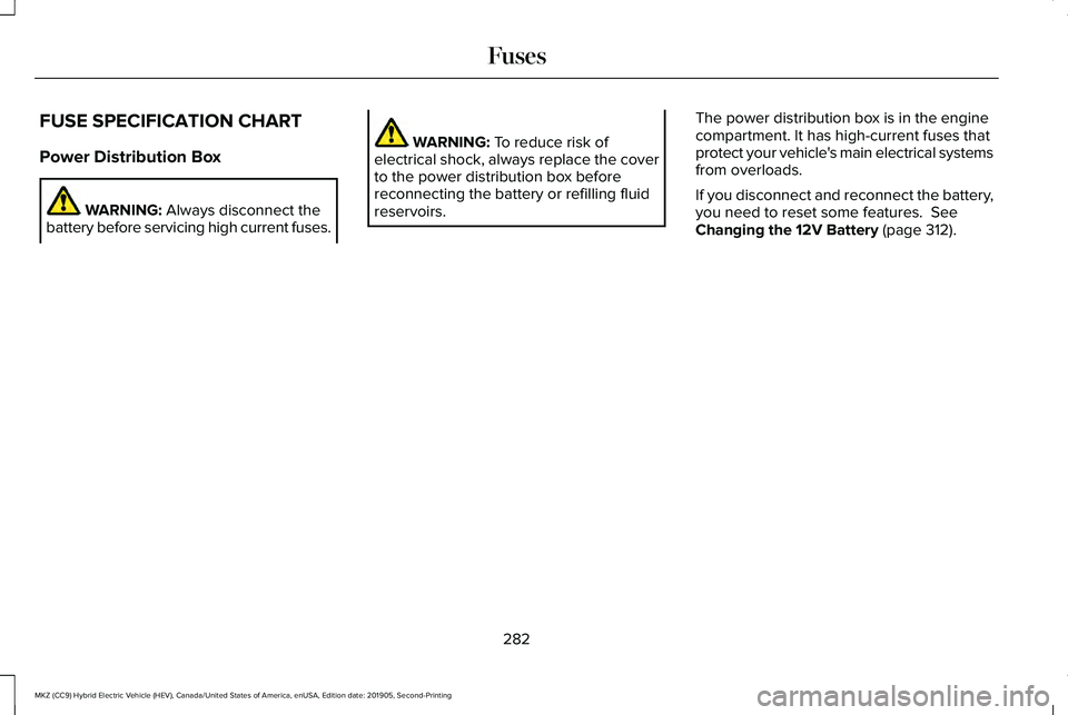 LINCOLN MKZ HYBRID 2020 Owners Manual FUSE SPECIFICATION CHART
Power Distribution Box
WARNING: Always disconnect the
battery before servicing high current fuses. WARNING:
To reduce risk of
electrical shock, always replace the cover
to th LINCOLN MKZ HYBRID 2020 Owners Manual FUSE SPECIFICATION CHART
Power Distribution Box
WARNING: Always disconnect the
battery before servicing high current fuses. WARNING:
To reduce risk of
electrical shock, always replace the cover
to th