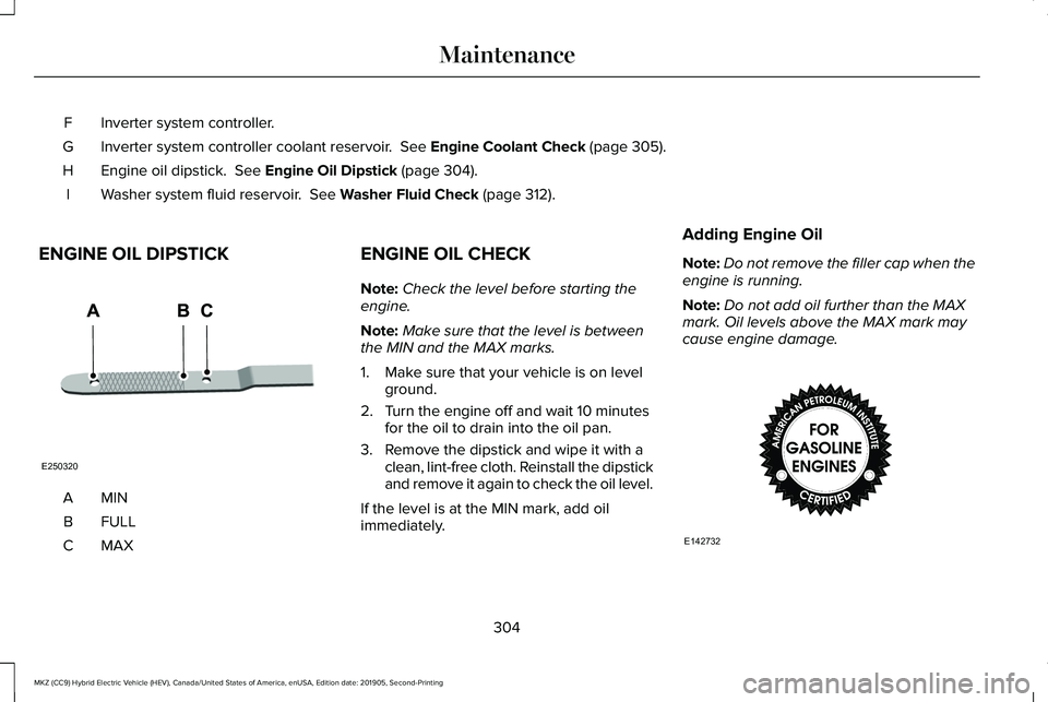 LINCOLN MKZ HYBRID 2020  Owners Manual Inverter system controller.
F
Inverter system controller coolant reservoir.  See Engine Coolant Check (page 305).
G
Engine oil dipstick. 
 See Engine Oil Dipstick (page 304).
H
Washer system fluid res