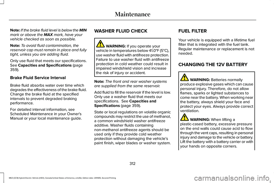 LINCOLN MKZ HYBRID 2020 Owners Manual Note:
If the brake fluid level is below the MIN
mark or above the MAX mark, have your
vehicle checked as soon as possible.
Note: To avoid fluid contamination, the
reservoir cap must remain in place an LINCOLN MKZ HYBRID 2020 Owners Manual Note:
If the brake fluid level is below the MIN
mark or above the MAX mark, have your
vehicle checked as soon as possible.
Note: To avoid fluid contamination, the
reservoir cap must remain in place an