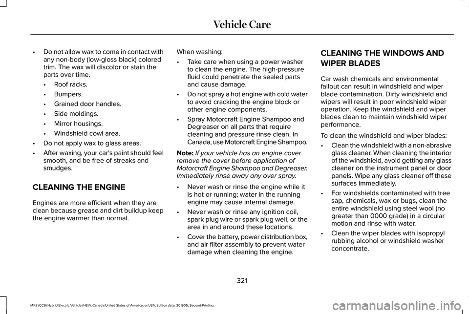 LINCOLN MKZ HYBRID 2020 Owners Manual •
Do not allow wax to come in contact with
any non-body (low-gloss black) colored
trim. The wax will discolor or stain the
parts over time.
•Roof racks.
• Bumpers.
• Grained door handles.
• LINCOLN MKZ HYBRID 2020 Owners Manual •
Do not allow wax to come in contact with
any non-body (low-gloss black) colored
trim. The wax will discolor or stain the
parts over time.
•Roof racks.
• Bumpers.
• Grained door handles.
•