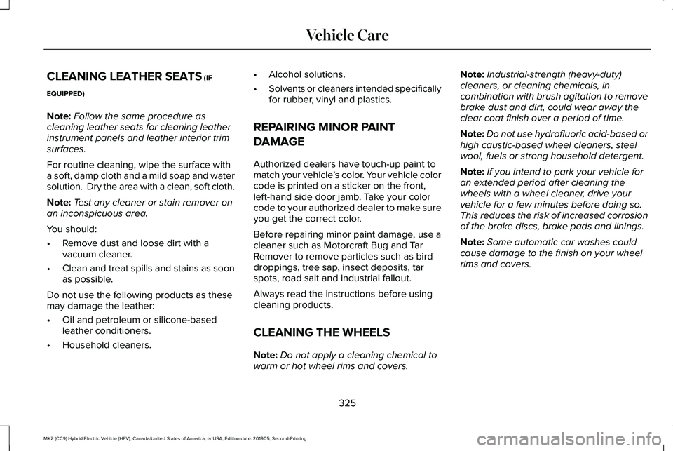 LINCOLN MKZ HYBRID 2020 Owners Manual CLEANING LEATHER SEATS (IF
EQUIPPED)
Note: Follow the same procedure as
cleaning leather seats for cleaning leather
instrument panels and leather interior trim
surfaces.
For routine cleaning, wipe the LINCOLN MKZ HYBRID 2020 Owners Manual CLEANING LEATHER SEATS (IF
EQUIPPED)
Note: Follow the same procedure as
cleaning leather seats for cleaning leather
instrument panels and leather interior trim
surfaces.
For routine cleaning, wipe the