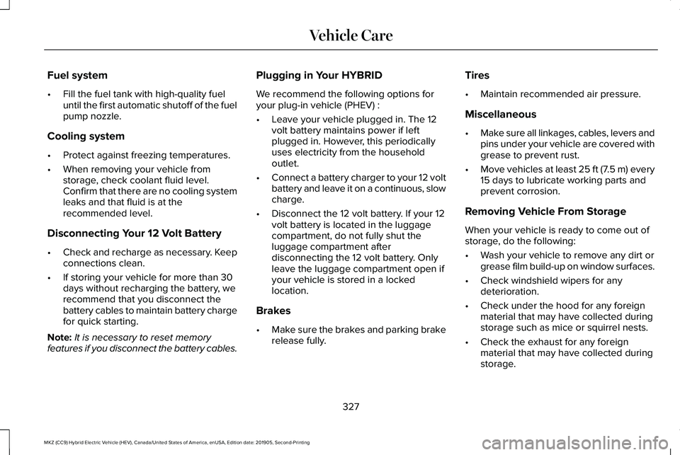 LINCOLN MKZ HYBRID 2020  Owners Manual Fuel system
•
Fill the fuel tank with high-quality fuel
until the first automatic shutoff of the fuel
pump nozzle.
Cooling system
• Protect against freezing temperatures.
• When removing your ve