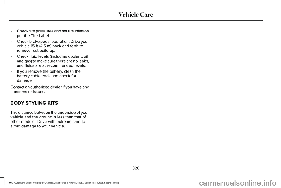 LINCOLN MKZ HYBRID 2020 Owners Manual •
Check tire pressures and set tire inflation
per the Tire Label.
• Check brake pedal operation. Drive your
vehicle 15 ft (4.5 m) back and forth to
remove rust build-up.
• Check fluid levels (in LINCOLN MKZ HYBRID 2020 Owners Manual •
Check tire pressures and set tire inflation
per the Tire Label.
• Check brake pedal operation. Drive your
vehicle 15 ft (4.5 m) back and forth to
remove rust build-up.
• Check fluid levels (in