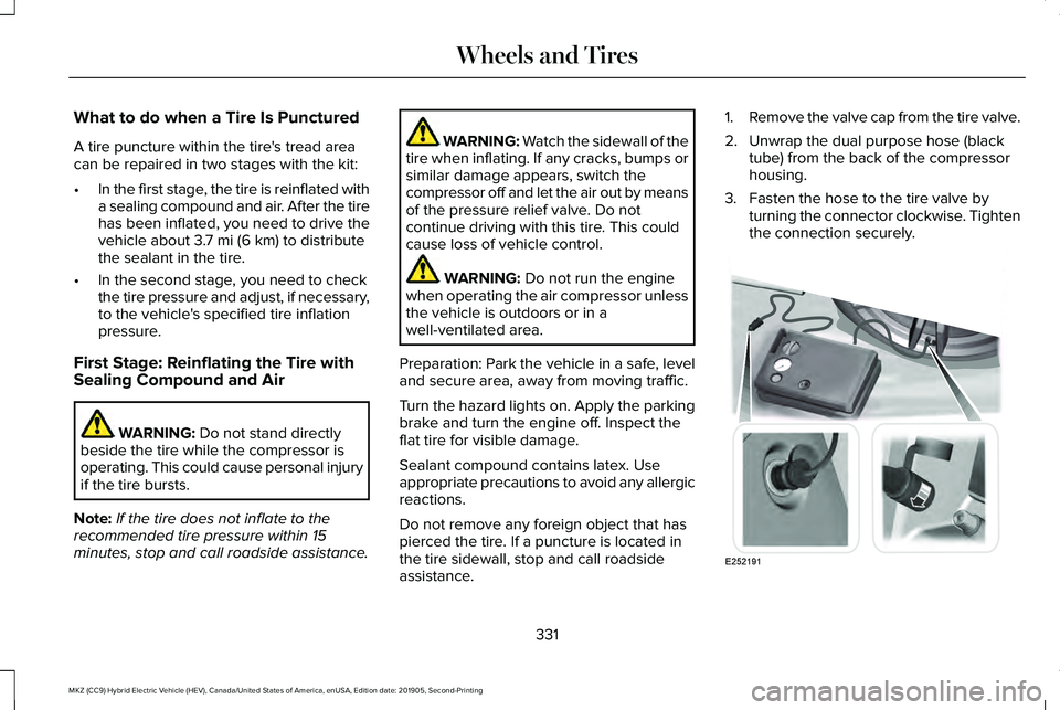 LINCOLN MKZ HYBRID 2020 Owners Manual What to do when a Tire Is Punctured
A tire puncture within the tire's tread area
can be repaired in two stages with the kit:
•
In the first stage, the tire is reinflated with
a sealing compound LINCOLN MKZ HYBRID 2020 Owners Manual What to do when a Tire Is Punctured
A tire puncture within the tire's tread area
can be repaired in two stages with the kit:
•
In the first stage, the tire is reinflated with
a sealing compound
