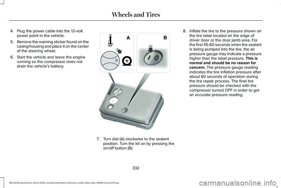 LINCOLN MKZ HYBRID 2020 Owners Manual 4. Plug the power cable into the 12-volt
power point in the vehicle.
5. Remove the warning sticker found on the
casing/housing and place it on the center
of the steering wheel.
6. Start the vehicle an LINCOLN MKZ HYBRID 2020 Owners Manual 4. Plug the power cable into the 12-volt
power point in the vehicle.
5. Remove the warning sticker found on the
casing/housing and place it on the center
of the steering wheel.
6. Start the vehicle an