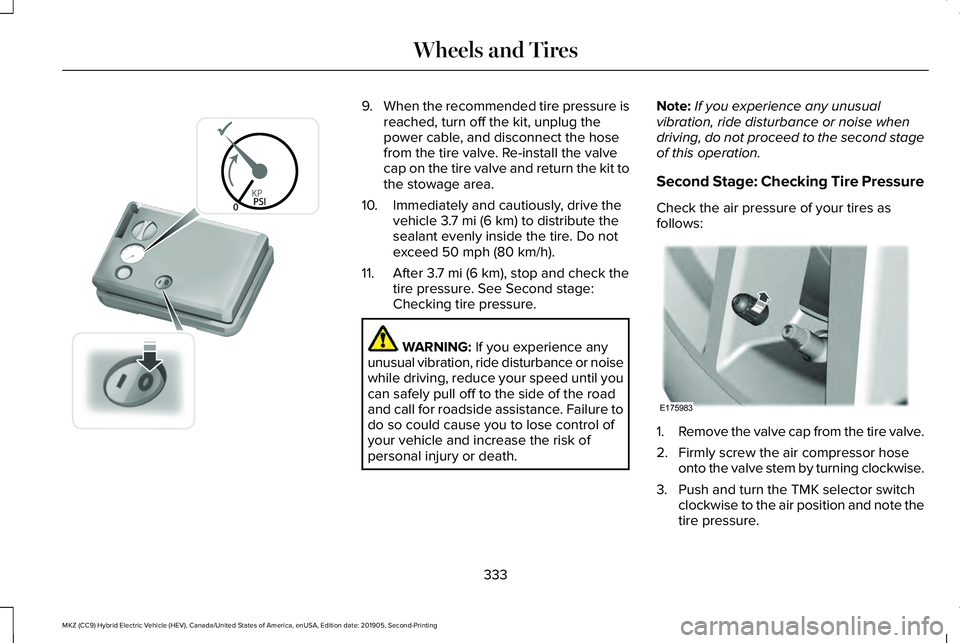 LINCOLN MKZ HYBRID 2020 Owners Manual 9.
When the recommended tire pressure is
reached, turn off the kit, unplug the
power cable, and disconnect the hose
from the tire valve. Re-install the valve
cap on the tire valve and return the kit t LINCOLN MKZ HYBRID 2020 Owners Manual 9.
When the recommended tire pressure is
reached, turn off the kit, unplug the
power cable, and disconnect the hose
from the tire valve. Re-install the valve
cap on the tire valve and return the kit t