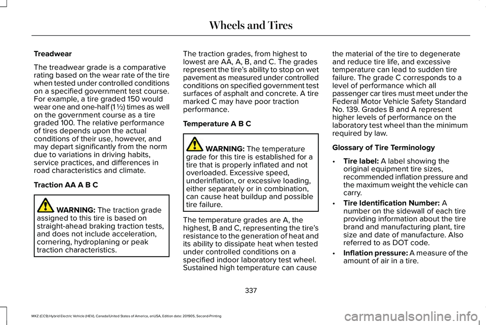 LINCOLN MKZ HYBRID 2020 Owners Manual Treadwear
The treadwear grade is a comparative
rating based on the wear rate of the tire
when tested under controlled conditions
on a specified government test course.
For example, a tire graded 150 w LINCOLN MKZ HYBRID 2020 Owners Manual Treadwear
The treadwear grade is a comparative
rating based on the wear rate of the tire
when tested under controlled conditions
on a specified government test course.
For example, a tire graded 150 w