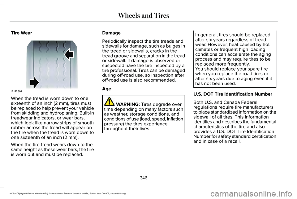 LINCOLN MKZ HYBRID 2020 Owners Manual Tire Wear
When the tread is worn down to one
sixteenth of an inch (2 mm), tires must
be replaced to help prevent your vehicle
from skidding and hydroplaning. Built-in
treadwear indicators, or wear bar LINCOLN MKZ HYBRID 2020 Owners Manual Tire Wear
When the tread is worn down to one
sixteenth of an inch (2 mm), tires must
be replaced to help prevent your vehicle
from skidding and hydroplaning. Built-in
treadwear indicators, or wear bar