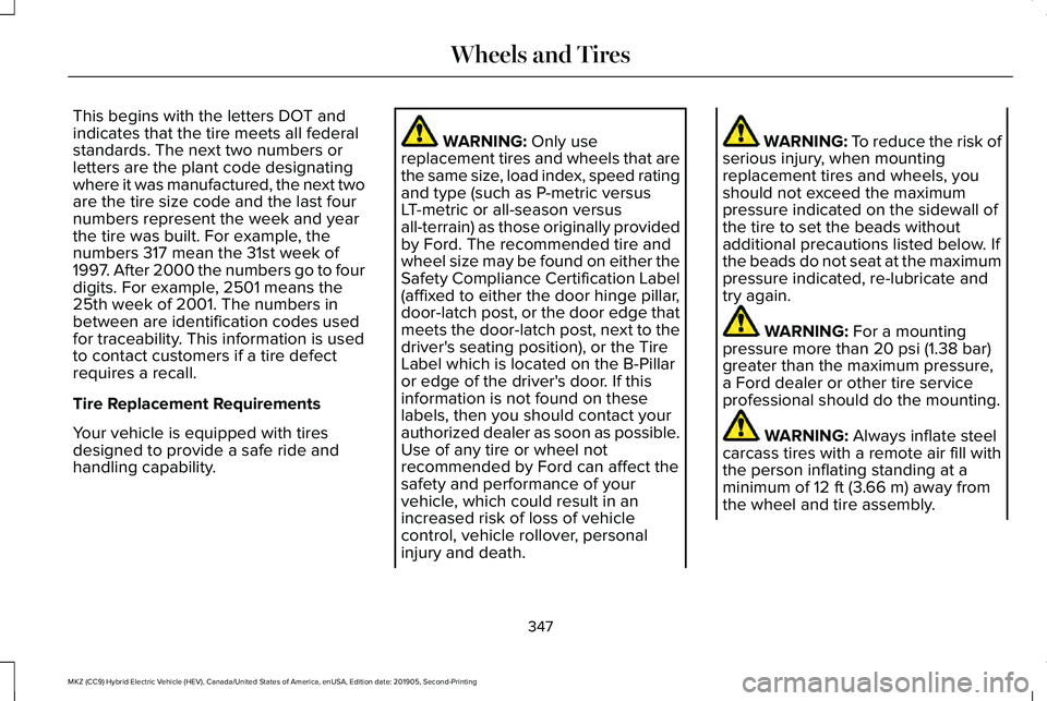 LINCOLN MKZ HYBRID 2020 Owners Manual This begins with the letters DOT and
indicates that the tire meets all federal
standards. The next two numbers or
letters are the plant code designating
where it was manufactured, the next two
are the LINCOLN MKZ HYBRID 2020 Owners Manual This begins with the letters DOT and
indicates that the tire meets all federal
standards. The next two numbers or
letters are the plant code designating
where it was manufactured, the next two
are the