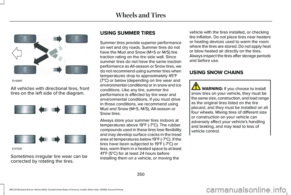 LINCOLN MKZ HYBRID 2020 Owners Manual All vehicles with directional tires, front
tires on the left side of the diagram.
Sometimes irregular tire wear can be
corrected by rotating the tires. USING SUMMER TIRES
Summer tires provide superior LINCOLN MKZ HYBRID 2020 Owners Manual All vehicles with directional tires, front
tires on the left side of the diagram.
Sometimes irregular tire wear can be
corrected by rotating the tires. USING SUMMER TIRES
Summer tires provide superior