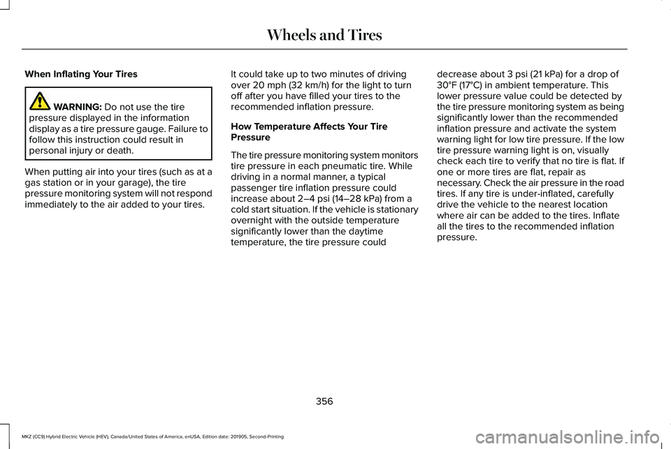 LINCOLN MKZ HYBRID 2020 Owners Manual When Inflating Your Tires
WARNING: Do not use the tire
pressure displayed in the information
display as a tire pressure gauge. Failure to
follow this instruction could result in
personal injury or dea LINCOLN MKZ HYBRID 2020 Owners Manual When Inflating Your Tires
WARNING: Do not use the tire
pressure displayed in the information
display as a tire pressure gauge. Failure to
follow this instruction could result in
personal injury or dea