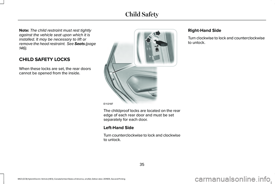 LINCOLN MKZ HYBRID 2020 Owners Guide Note:
The child restraint must rest tightly
against the vehicle seat upon which it is
installed. It may be necessary to lift or
remove the head restraint. See Seats (page
146).
CHILD SAFETY LOCKS
Whe LINCOLN MKZ HYBRID 2020 Owners Guide Note:
The child restraint must rest tightly
against the vehicle seat upon which it is
installed. It may be necessary to lift or
remove the head restraint. See Seats (page
146).
CHILD SAFETY LOCKS
Whe