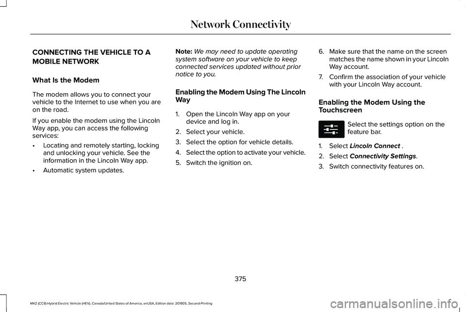 LINCOLN MKZ HYBRID 2020 Owners Manual CONNECTING THE VEHICLE TO A
MOBILE NETWORK
What Is the Modem
The modem allows you to connect your
vehicle to the Internet to use when you are
on the road.
If you enable the modem using the Lincoln
Way LINCOLN MKZ HYBRID 2020 Owners Manual CONNECTING THE VEHICLE TO A
MOBILE NETWORK
What Is the Modem
The modem allows you to connect your
vehicle to the Internet to use when you are
on the road.
If you enable the modem using the Lincoln
Way