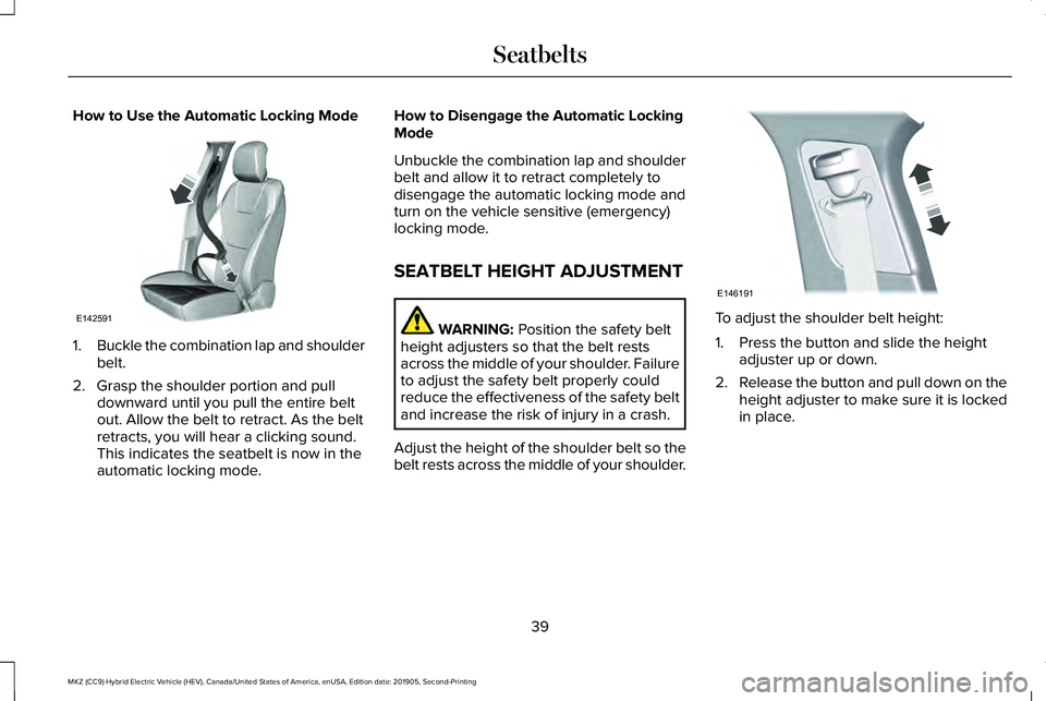 LINCOLN MKZ HYBRID 2020 Service Manual How to Use the Automatic Locking Mode
1.
Buckle the combination lap and shoulder
belt.
2. Grasp the shoulder portion and pull downward until you pull the entire belt
out. Allow the belt to retract. As LINCOLN MKZ HYBRID 2020 Service Manual How to Use the Automatic Locking Mode
1.
Buckle the combination lap and shoulder
belt.
2. Grasp the shoulder portion and pull downward until you pull the entire belt
out. Allow the belt to retract. As