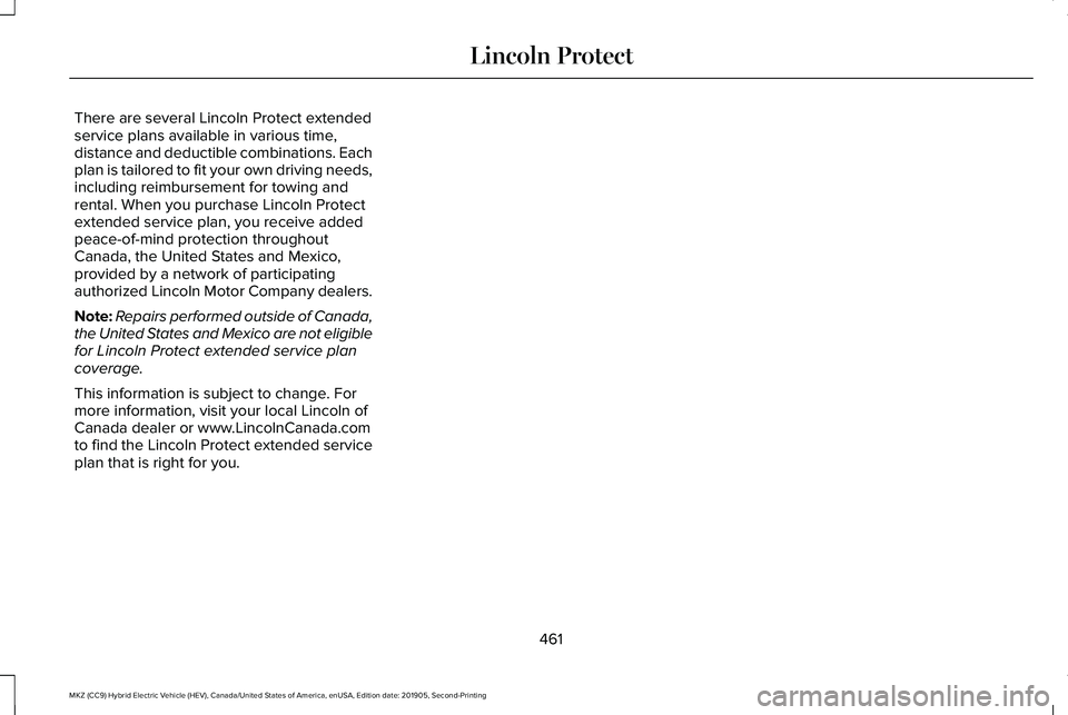 LINCOLN MKZ HYBRID 2020 Owners Manual There are several Lincoln Protect extended
service plans available in various time,
distance and deductible combinations. Each
plan is tailored to fit your own driving needs,
including reimbursement f LINCOLN MKZ HYBRID 2020 Owners Manual There are several Lincoln Protect extended
service plans available in various time,
distance and deductible combinations. Each
plan is tailored to fit your own driving needs,
including reimbursement f