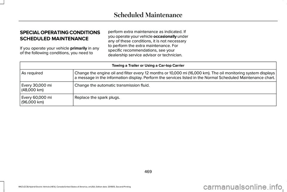 LINCOLN MKZ HYBRID 2020 Owners Manual SPECIAL OPERATING CONDITIONS
SCHEDULED MAINTENANCE
If you operate your vehicle primarily in any
of the following conditions, you need to perform extra maintenance as indicated. If
you operate your veh LINCOLN MKZ HYBRID 2020 Owners Manual SPECIAL OPERATING CONDITIONS
SCHEDULED MAINTENANCE
If you operate your vehicle primarily in any
of the following conditions, you need to perform extra maintenance as indicated. If
you operate your veh