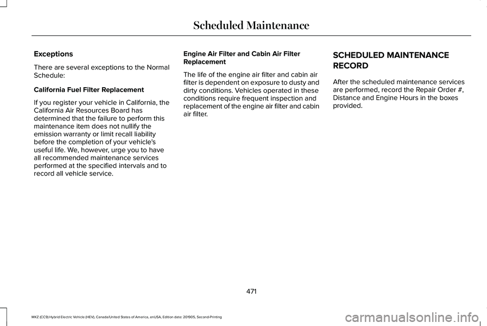 LINCOLN MKZ HYBRID 2020  Owners Manual Exceptions
There are several exceptions to the Normal
Schedule:
California Fuel Filter Replacement
If you register your vehicle in California, the
California Air Resources Board has
determined that th