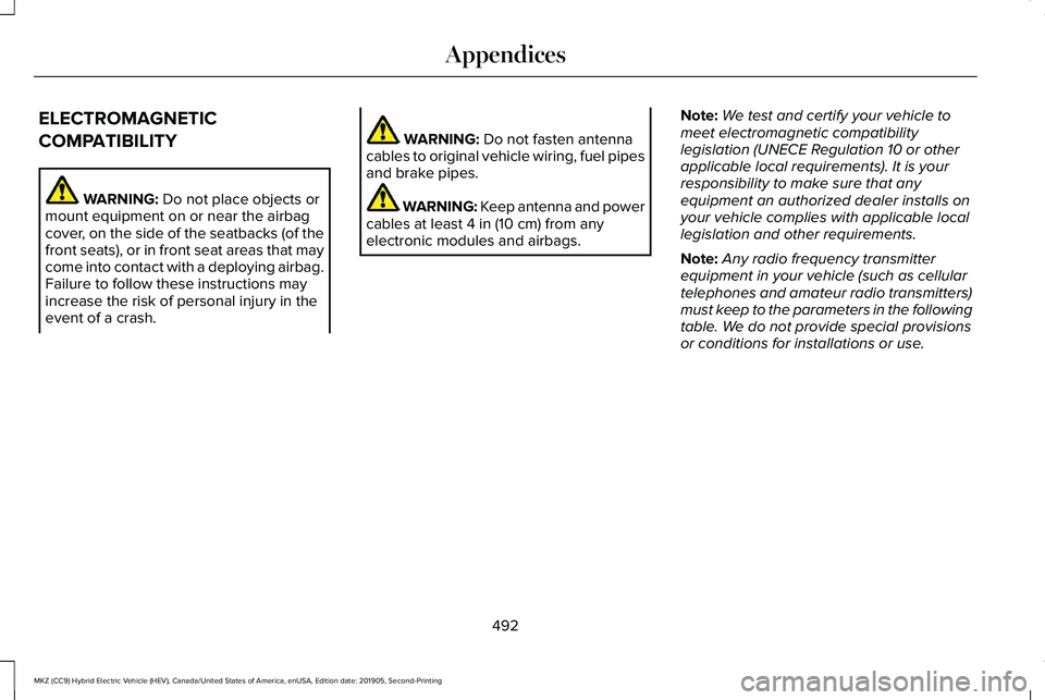 LINCOLN MKZ HYBRID 2020 Owners Manual ELECTROMAGNETIC
COMPATIBILITY
WARNING: Do not place objects or
mount equipment on or near the airbag
cover, on the side of the seatbacks (of the
front seats), or in front seat areas that may
come into LINCOLN MKZ HYBRID 2020 Owners Manual ELECTROMAGNETIC
COMPATIBILITY
WARNING: Do not place objects or
mount equipment on or near the airbag
cover, on the side of the seatbacks (of the
front seats), or in front seat areas that may
come into