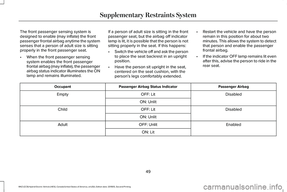 LINCOLN MKZ HYBRID 2020  Owners Manual The front passenger sensing system is
designed to enable (may inflate) the front
passenger frontal airbag anytime the system
senses that a person of adult size is sitting
properly in the front passeng