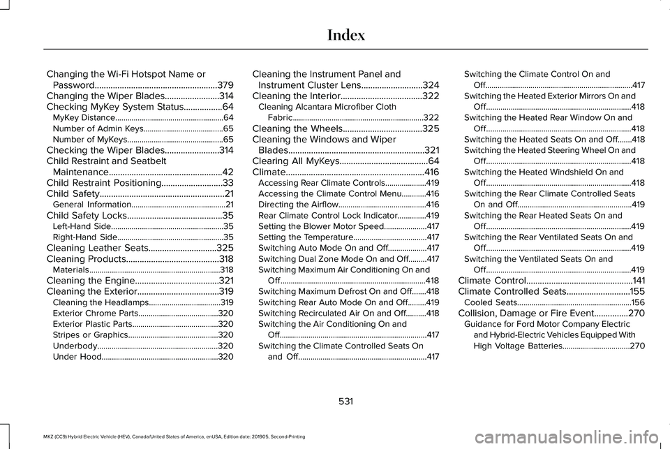 LINCOLN MKZ HYBRID 2020 Owners Manual Changing the Wi-Fi Hotspot Name or
Password......................................................379
Changing the Wiper Blades........................314
Checking MyKey System Status.................6 LINCOLN MKZ HYBRID 2020 Owners Manual Changing the Wi-Fi Hotspot Name or
Password......................................................379
Changing the Wiper Blades........................314
Checking MyKey System Status.................6