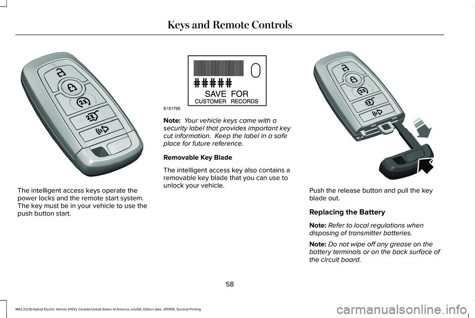 LINCOLN MKZ HYBRID 2020 Repair Manual The intelligent access keys operate the
power locks and the remote start system.
The key must be in your vehicle to use the
push button start. Note:
Your vehicle keys came with a
security label that LINCOLN MKZ HYBRID 2020 Repair Manual The intelligent access keys operate the
power locks and the remote start system.
The key must be in your vehicle to use the
push button start. Note:
Your vehicle keys came with a
security label that