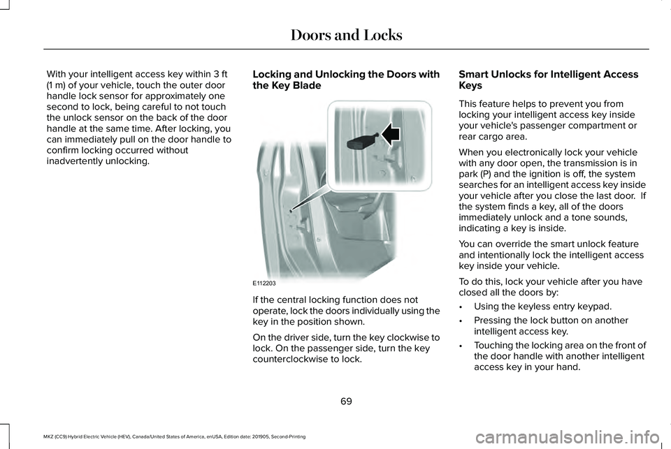 LINCOLN MKZ HYBRID 2020 User Guide With your intelligent access key within 3 ft
(1 m) of your vehicle, touch the outer door
handle lock sensor for approximately one
second to lock, being careful to not touch
the unlock sensor on the ba LINCOLN MKZ HYBRID 2020 User Guide With your intelligent access key within 3 ft
(1 m) of your vehicle, touch the outer door
handle lock sensor for approximately one
second to lock, being careful to not touch
the unlock sensor on the ba