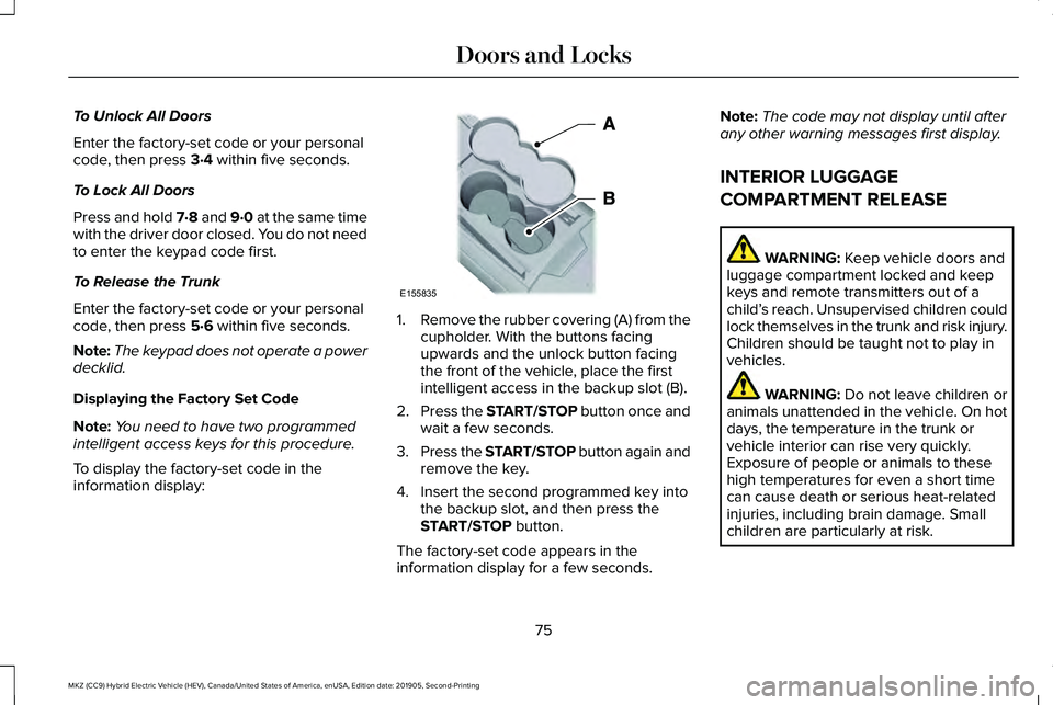LINCOLN MKZ HYBRID 2020 Owners Manual To Unlock All Doors
Enter the factory-set code or your personal
code, then press 3·4 within five seconds.
To Lock All Doors
Press and hold 7·8 and 9·0 at the same time
with the driver door closed. LINCOLN MKZ HYBRID 2020 Owners Manual To Unlock All Doors
Enter the factory-set code or your personal
code, then press 3·4 within five seconds.
To Lock All Doors
Press and hold 7·8 and 9·0 at the same time
with the driver door closed.