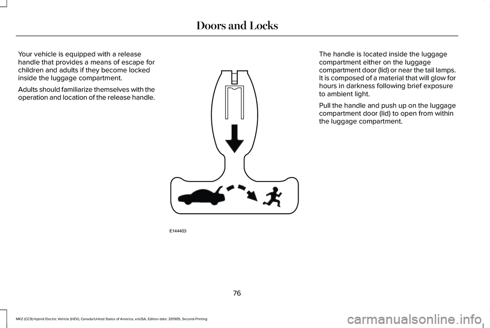 LINCOLN MKZ HYBRID 2020 Manual PDF Your vehicle is equipped with a release
handle that provides a means of escape for
children and adults if they become locked
inside the luggage compartment.
Adults should familiarize themselves with t