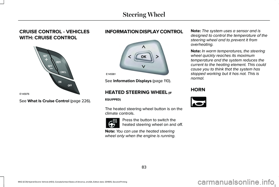 LINCOLN MKZ HYBRID 2020  Owners Manual CRUISE CONTROL - VEHICLES
WITH: CRUISE CONTROL
See What Is Cruise Control (page 226).
INFORMATION DISPLAY CONTROL See 
Information Displays (page 110).
HEATED STEERING WHEEL
 (IF
EQUIPPED)
The heated 