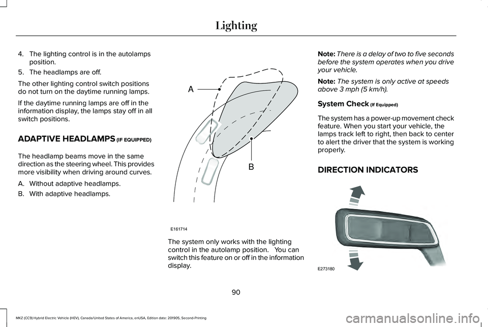 LINCOLN MKZ HYBRID 2020 Owners Manual 4. The lighting control is in the autolamps
position.
5. The headlamps are off.
The other lighting control switch positions
do not turn on the daytime running lamps.
If the daytime running lamps are o LINCOLN MKZ HYBRID 2020 Owners Manual 4. The lighting control is in the autolamps
position.
5. The headlamps are off.
The other lighting control switch positions
do not turn on the daytime running lamps.
If the daytime running lamps are o