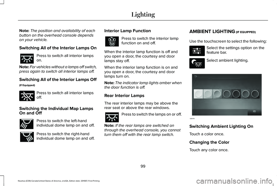 LINCOLN NAUTILUS 2020 Owners Manual Note:
The position and availability of each
button on the overhead console depends
on your vehicle.
Switching All of the Interior Lamps On Press to switch all interior lamps
on.
Note: For vehicles wit LINCOLN NAUTILUS 2020 Owners Manual Note:
The position and availability of each
button on the overhead console depends
on your vehicle.
Switching All of the Interior Lamps On Press to switch all interior lamps
on.
Note: For vehicles wit